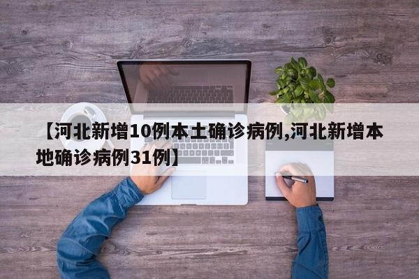 【河北新增10例本土确诊病例,河北新增本地确诊病例31例】
