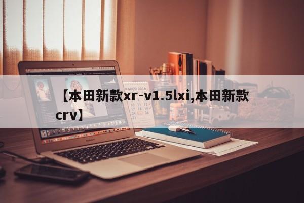 【本田新款xr-v1.5lxi,本田新款crv】