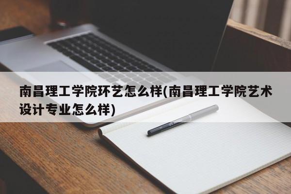 南昌理工学院环艺怎么样(南昌理工学院艺术设计专业怎么样)