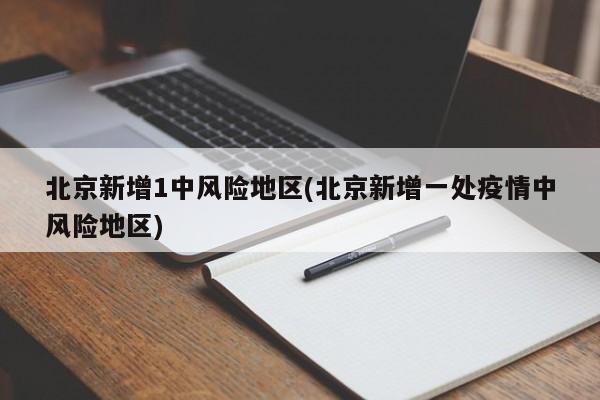 北京新增1中风险地区(北京新增一处疫情中风险地区)