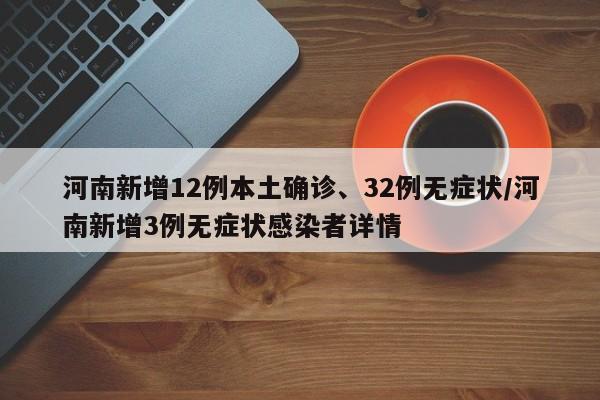 河南新增12例本土确诊、32例无症状/河南新增3例无症状感染者详情