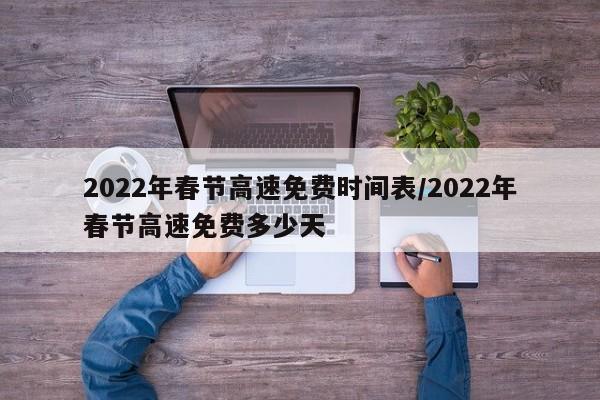 2022年春节高速免费时间表/2022年春节高速免费多少天