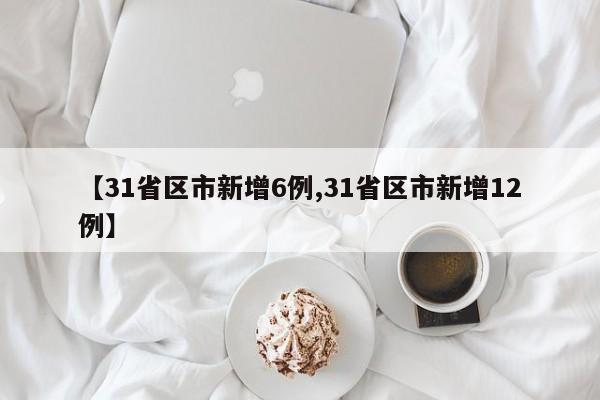 【31省区市新增6例,31省区市新增12例】