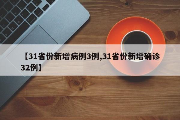 【31省份新增病例3例,31省份新增确诊32例】