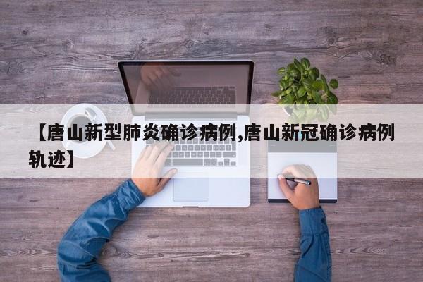 【唐山新型肺炎确诊病例,唐山新冠确诊病例轨迹】