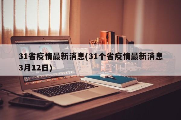31省疫情最新消息(31个省疫情最新消息3月12日)