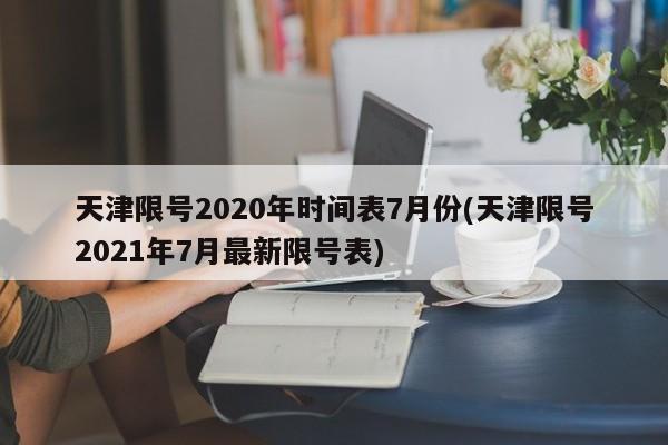 天津限号2020年时间表7月份(天津限号2021年7月最新限号表)