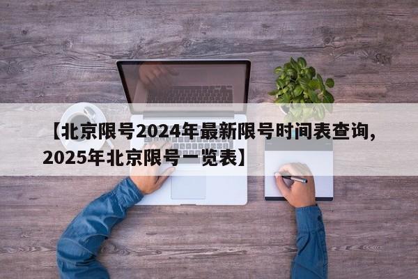 【北京限号2024年最新限号时间表查询,2025年北京限号一览表】
