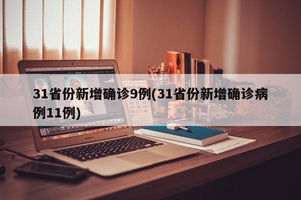 31省份新增确诊9例(31省份新增确诊病例11例)