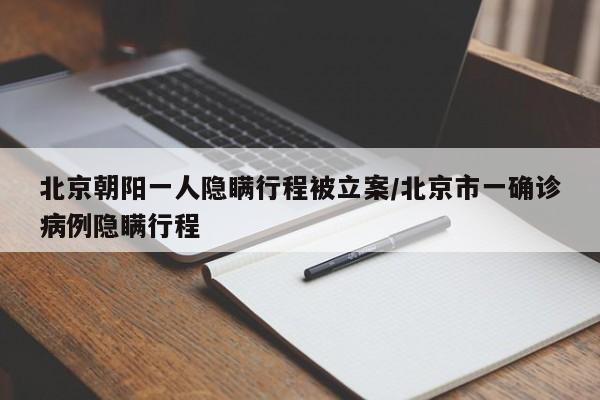 北京朝阳一人隐瞒行程被立案/北京市一确诊病例隐瞒行程