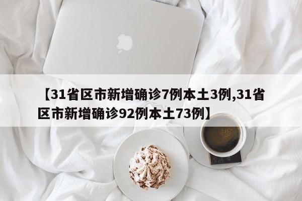 【31省区市新增确诊7例本土3例,31省区市新增确诊92例本土73例】