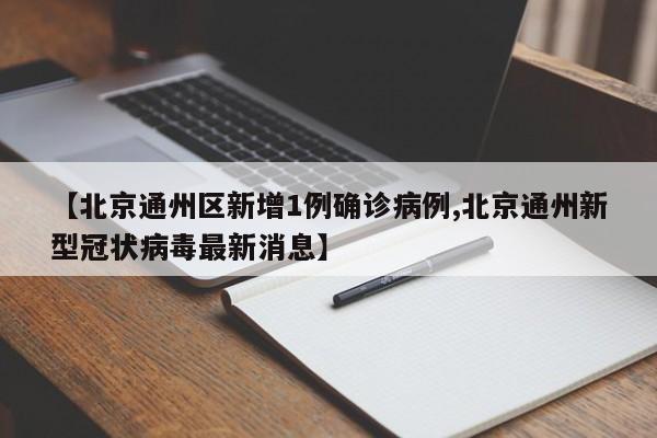 【北京通州区新增1例确诊病例,北京通州新型冠状病毒最新消息】