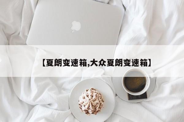 【夏朗变速箱,大众夏朗变速箱】