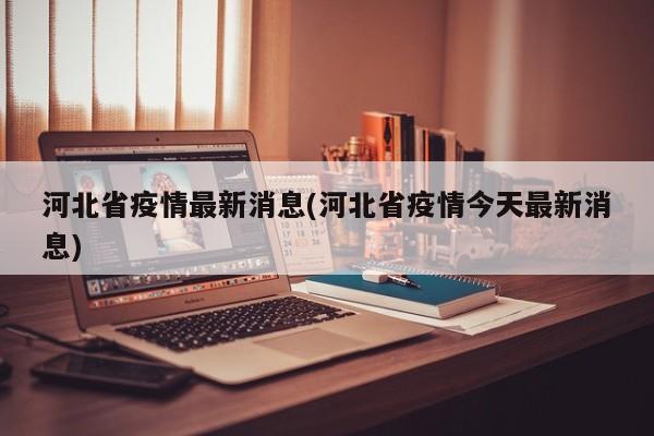 河北省疫情最新消息(河北省疫情今天最新消息)