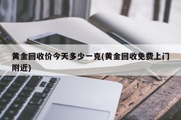 黄金回收价今天多少一克(黄金回收免费上门附近)