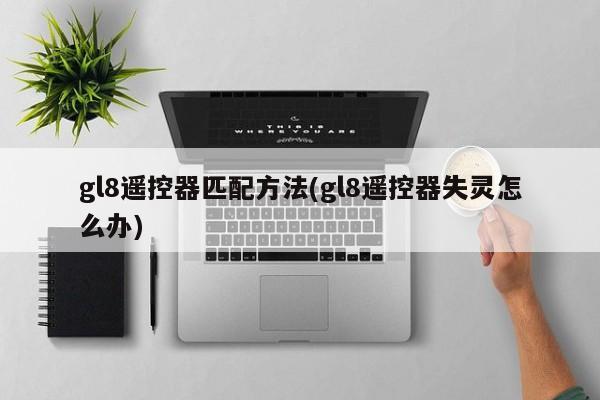 gl8遥控器匹配方法(gl8遥控器失灵怎么办)