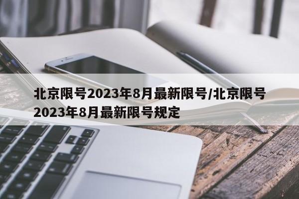 北京限号2023年8月最新限号/北京限号2023年8月最新限号规定
