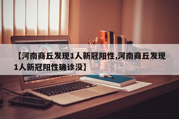 【河南商丘发现1人新冠阳性,河南商丘发现1人新冠阳性确诊没】