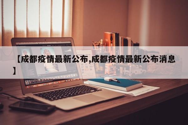 【成都疫情最新公布,成都疫情最新公布消息】