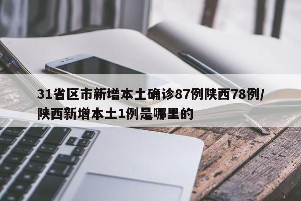 31省区市新增本土确诊87例陕西78例/陕西新增本土1例是哪里的