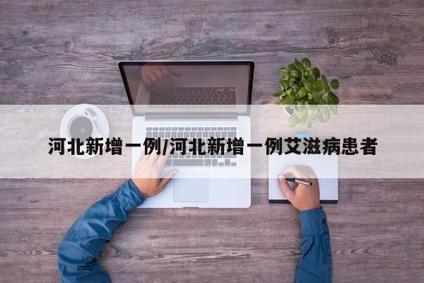 河北新增一例/河北新增一例艾滋病患者