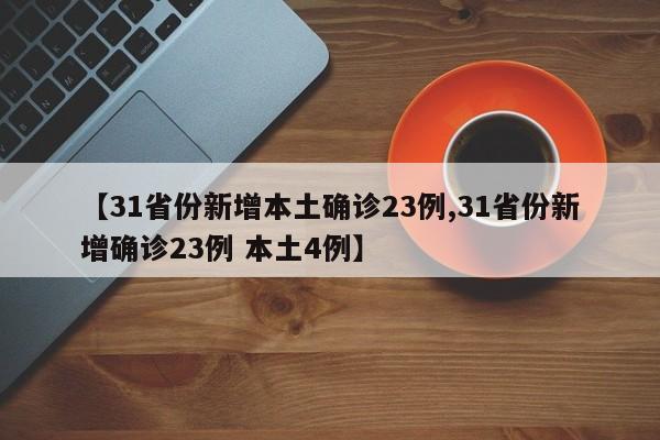 【31省份新增本土确诊23例,31省份新增确诊23例 本土4例】