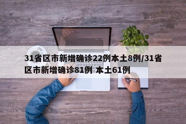 31省区市新增确诊22例本土8例/31省区市新增确诊81例 本土61例