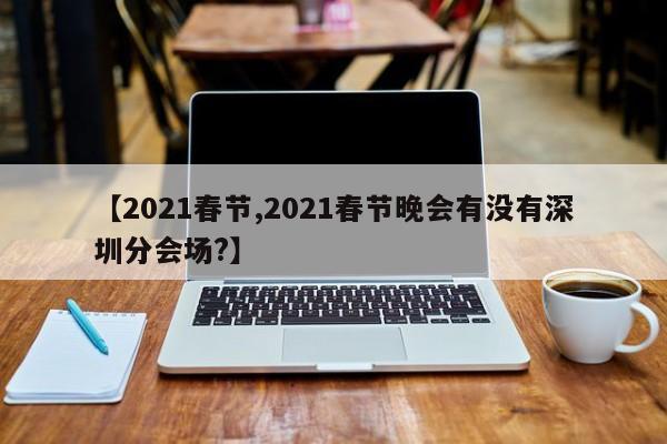 【2021春节,2021春节晚会有没有深圳分会场?】