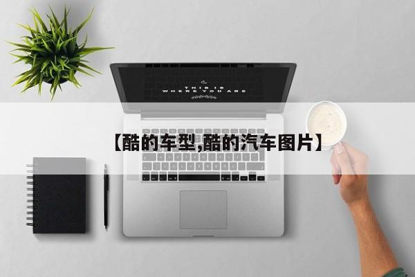 【酷的车型,酷的汽车图片】
