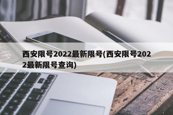 西安限号2022最新限号(西安限号2022最新限号查询)