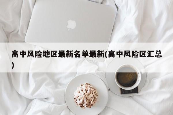 高中风险地区最新名单最新(高中风险区汇总)