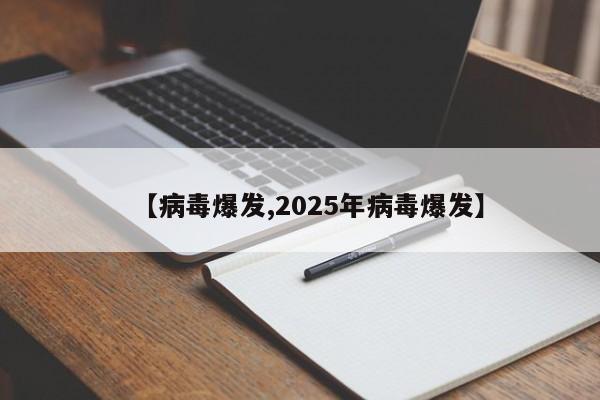 【病毒爆发,2025年病毒爆发】