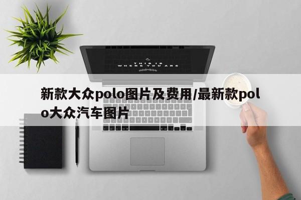 新款大众polo图片及费用/最新款polo大众汽车图片
