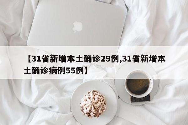 【31省新增本土确诊29例,31省新增本土确诊病例55例】