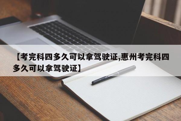 【考完科四多久可以拿驾驶证,惠州考完科四多久可以拿驾驶证】