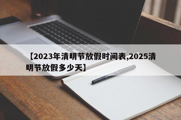 【2023年清明节放假时间表,2025清明节放假多少天】
