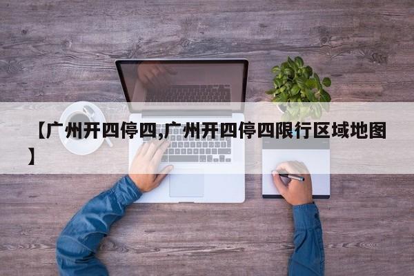 【广州开四停四,广州开四停四限行区域地图】