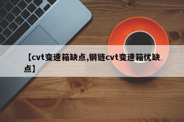 【cvt变速箱缺点,钢链cvt变速箱优缺点】