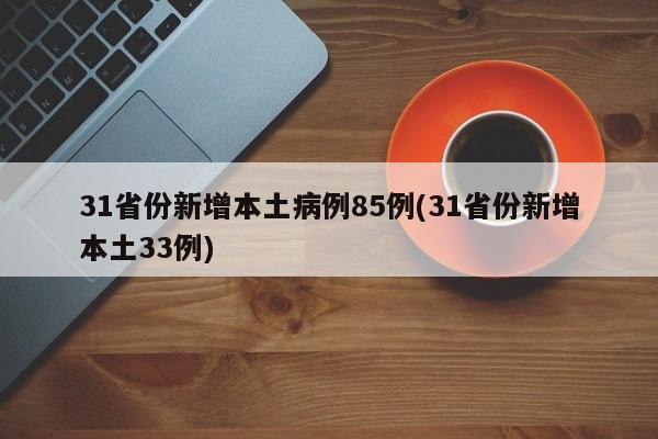 31省份新增本土病例85例(31省份新增本土33例)