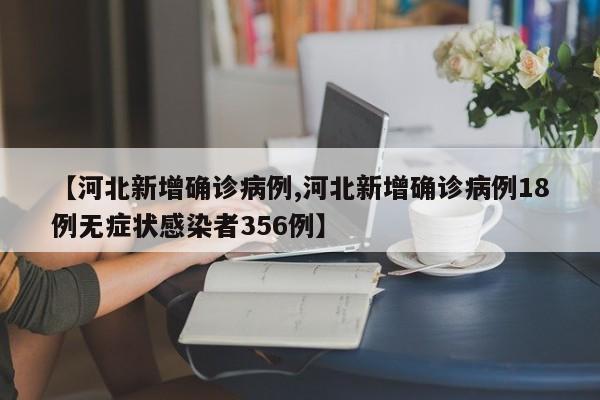 【河北新增确诊病例,河北新增确诊病例18例无症状感染者356例】