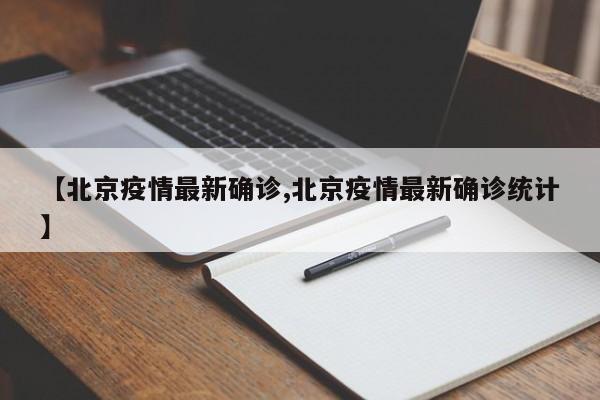 【北京疫情最新确诊,北京疫情最新确诊统计】
