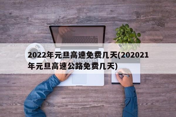 2022年元旦高速免费几天(202021年元旦高速公路免费几天)