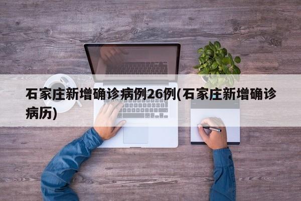 石家庄新增确诊病例26例(石家庄新增确诊病历)