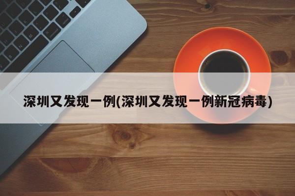 深圳又发现一例(深圳又发现一例新冠病毒)