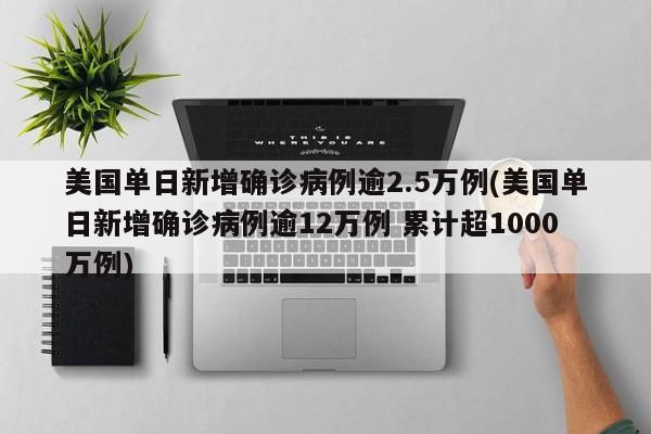 美国单日新增确诊病例逾2.5万例(美国单日新增确诊病例逾12万例 累计超1000万例)