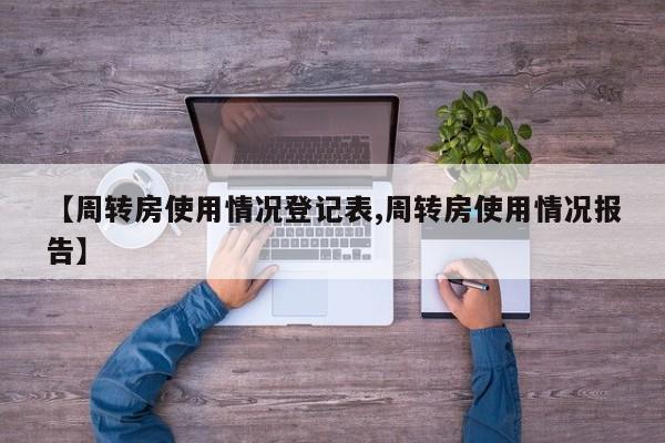 【周转房使用情况登记表,周转房使用情况报告】