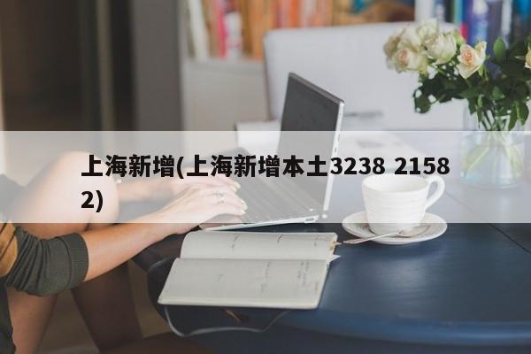 上海新增(上海新增本土3238 21582)
