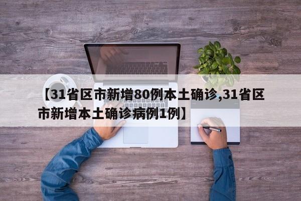 【31省区市新增80例本土确诊,31省区市新增本土确诊病例1例】
