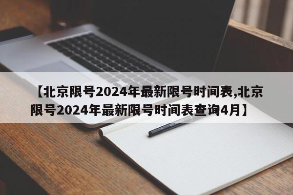 【北京限号2024年最新限号时间表,北京限号2024年最新限号时间表查询4月】