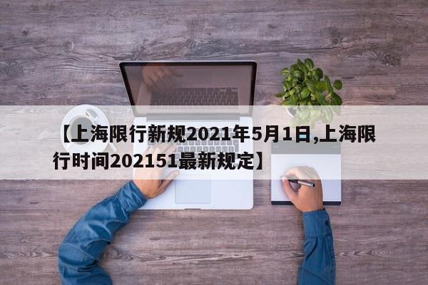 【上海限行新规2021年5月1日,上海限行时间202151最新规定】